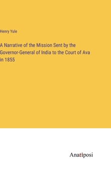 Hardcover A Narrative of the Mission Sent by the Governor-General of India to the Court of Ava in 1855 Book