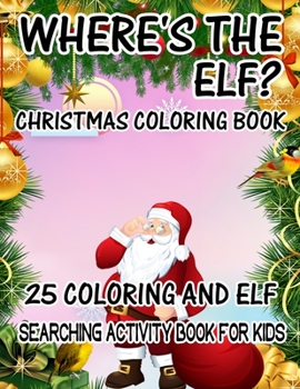Where's The ELF? Christmas Coloring Book 25 Coloring And Elf Searching Activity Book For Kids: ( ELF ) Search And Find Book For Kids