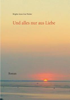 Und alles nur aus Liebe: Roman