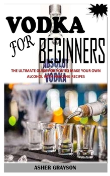 Paperback Vodka for Beginners: The Ultimate Guide for You to Make Your Own Alcohol with Amazing Recipes Book