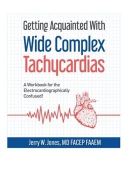 Getting Acquainted With Wide Complex Tachycardias: A Workbook for the Electrocardiographically Confused!