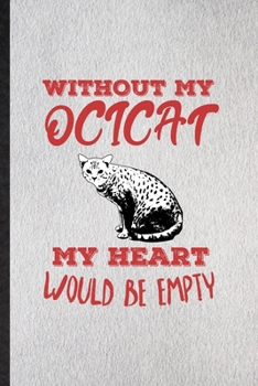 Without My Ocicat My Heart Would Be Empty: Lined Notebook For Pet Kitten Trainer. Funny Ruled Journal For Ocicat Cat Owner. Unique Student Teacher ... Planner Great For Home School Office Writing