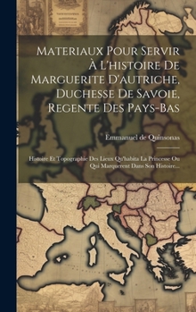 Hardcover Materiaux Pour Servir À L'histoire De Marguerite D'autriche, Duchesse De Savoie, Regente Des Pays-bas: Histoire Et Topographie Des Lieux Qu'habita La [French] Book