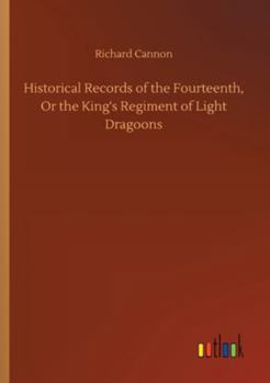 Historical Records Of The Fourteenth Or The King's Regiment Of Light Dragoons