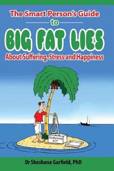 The Smart Person's Guide to Big Fat Lies About Suffering Stress and Happiness