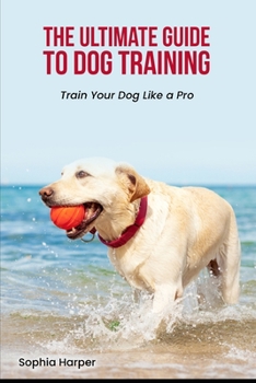 Paperback The Ultimate Guide to Dog Training: Train Your Dog Like a Pro Book