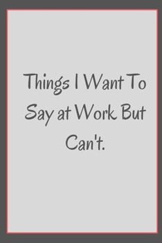 Paperback Things I Want to Say at Work But Can't.: Great Gift Idea With Funny Saying On Cover, Coworkers (110 Pages, Lined Blank 6x9) Employees, Clubs New ... ( Book