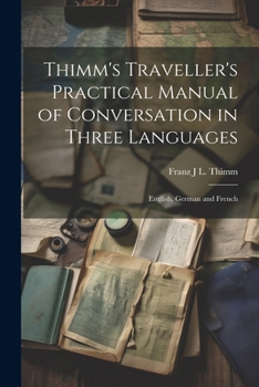 Paperback Thimm's Traveller's Practical Manual of Conversation in Three Languages: English, German and French Book