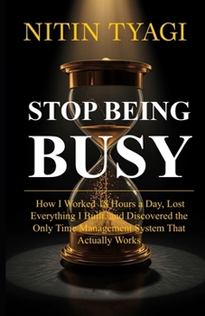 Paperback Stop Being Busy: How I Worked 18 Hours a Day, Lost Everything I Built, and Finally Found a System That Actually Works Book