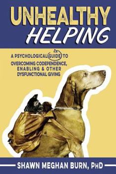 Paperback Unhealthy Helping: A Psychological Guide to Overcoming Codependence, Enabling, and Other Dysfunctional Giving Book