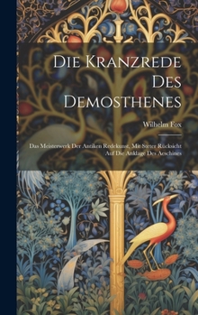 Hardcover Die Kranzrede Des Demosthenes: Das Meisterwerk Der Antiken Redekunst, Mit Steter Rücksicht Auf Die Anklage Des Aeschines [German] Book