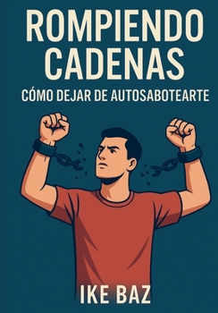 Rompiendo Cadenas: Cómo Dejar de Autosabotearte (Spanish Edition)