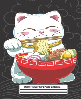 COMPOSITION NOTEBOOK: Funny Kawaii Maneki Neko Japanese Lucky Cat with Ramen Noodles Notebook and Journal with Wide Lined Ruled Paper Pages for Girls ... Workbook for Writing Notes and Exercise
