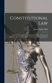 Hardcover Constitutional Law: General Conceptions, Fundamental Rights, Liberty and Property, Powers of Congress, Federal and State Jurisdiction Book