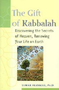 The Gift of Kabbalah: Discovering the Secrets of Heaven, Renewing Your Life on Earth