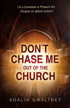 Don't Chase Me Out of the Church: I'm a Candidate to Preach the Gospel of JESUS CHRIST