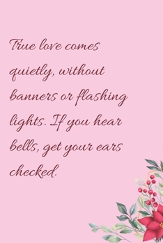 Paperback True love comes quietly, without banners or flashing lights. If you hear bells, get your ears checked.: 6"x9" 120 Pages Journal Book