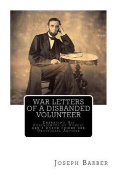 War letters of a disbanded volunteer: embracing his experiences as honest old Abe's bosom friend and unofficial adviser