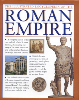 Hardcover The Illustrated Encyclopedia of the Roman Empire: A Complete History of the Rise and Fall of the Roman Empire, Chronicling the Story of the Most Impor Book