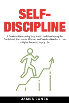 Paperback Self-Discipline: A Guide to Overcoming Lazy Habits and Developing the Disciplined, Purposeful Mindset and Stoicism Needed to Live a Hig Book