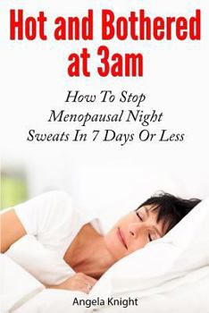 Hot and Bothered at 3am: How to Stop Menopausal Night Sweats in 7 Days or Less