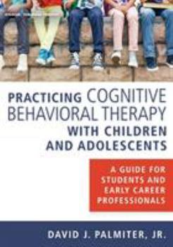 Paperback Practicing Cognitive Behavioral Therapy with Children and Adolescents: A Guide for Students and Early Career Professionals Book
