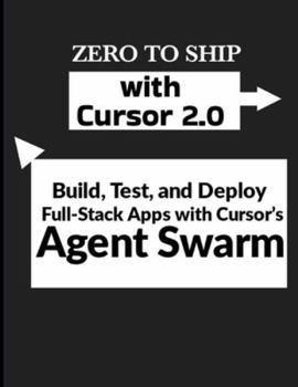 Paperback Zero to Ship with Cursor 2.0: Build, Test, and Deploy Full-Stack Apps with Cursor's Agent Swarm Book