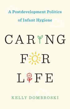 Hardcover Caring for Life: A Postdevelopment Politics of Infant Hygiene Book