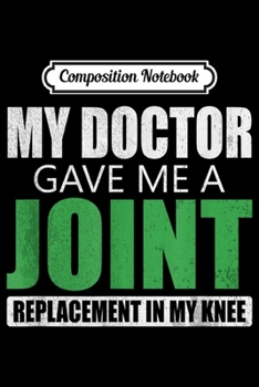 Composition Notebook: My Doctor Gave Me A Joint - Funny Knee Replacemen Journal/Notebook Blank Lined Ruled 6x9 100 Pages