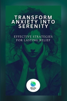 Paperback Transform Anxiety Into Serenity: Effective Strategies For Lasting Relief Book