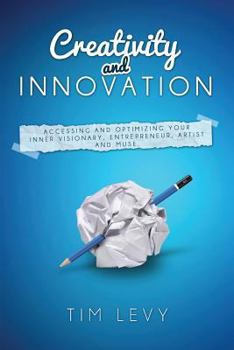 Paperback Creativity and Innovation: Accessing and Optimizing Your Inner Visionary, Entrepreneur, Artist and Muse. Book