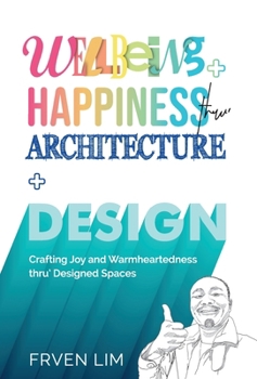 Hardcover Wellbeing+Happiness thru' Architecture+Design: Crafting Joy and Warmheartedness through Designed Spaces Book