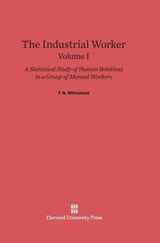 Hardcover The Industrial Worker: A Statistical Study of Human Relations in a Group of Manual Workers, Volume I Book