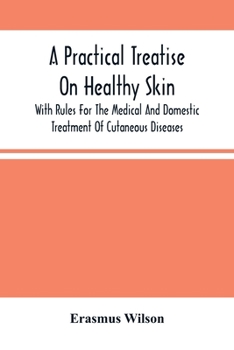 Paperback A Practical Treatise On Healthy Skin: With Rules For The Medical And Domestic Treatment Of Cutaneous Diseases Book