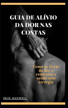 Guia de Al?vio Da Dor NAS Costas: Como se livrar da dor e restaurar a sa?de sem cirurgia