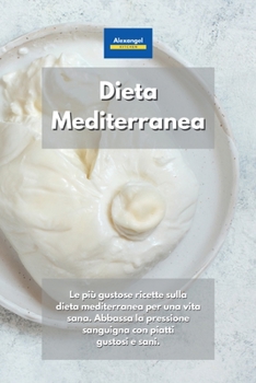Paperback Dieta Mediterranea: Le più gustose ricette sulla dieta mediterranea per una vita sana. Abbassa la pressione sanguigna con piatti gustosi e sani. (Italian Edition) Book