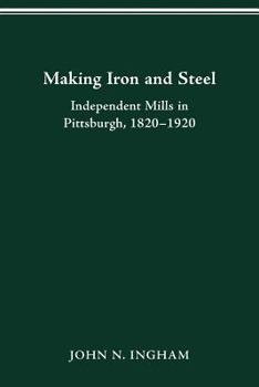 Making Iron and Steel: Independent Mills in Pittsburgh, 1820-1920 - Book  of the Historical Perspectives on Business Enterprise