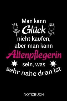 Man kann Glück nicht kaufen, aber man kann Altenpflegerin sein, was sehr nahe dran ist: A5 Notizbuch | Liniert 120 Seiten | Geschenk/Geschenkidee zum ... | Muttertag | Namenstag (German Edition)