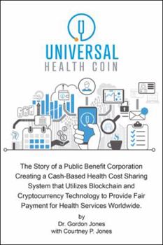 Paperback Universal Health Coin: The Story of a Public Benefit Corporation Creating a Cash-Based Health Cost Sharing System That Utilizes Blockchain Te Book