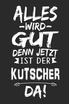 Alles wird gut denn jetzt ist der Kutscher da: Notizbuch mit 110 Seiten (German Edition)