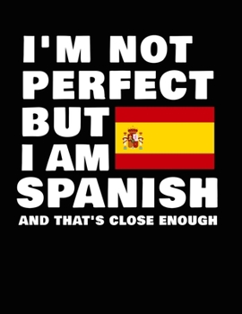 Paperback I'm Not Perfect But I Am Spanish And That's Close Enough: Funny Spanish Notebook Heritage Gifts 100 Page Notebook 8.5x11 Spain Gifts Book