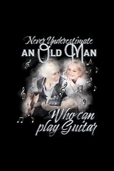 Never Underestimate an Old Man Who Can Play Guitar: Blank Lined Journal | Office Notebook | Writing Creativity | Meeting Notes | Documenting Quotes