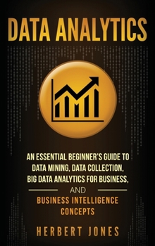 Hardcover Data Analytics: An Essential Beginner's Guide To Data Mining, Data Collection, Big Data Analytics For Business, And Business Intelligence Concepts Book