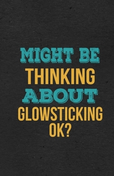 Might Be Thinking About Glowsticking Ok? A5 Lined Notebook: Funny Hobby Skill Recreation Graphic For Leisure Sideline Interest. Unique Blank ... Great Office School Writing Class Teacher
