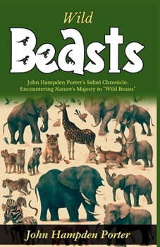 Paperback Wild Beasts: John Hampden Porter's Safari Chronicle: Encountering Nature's Majesty in "Wild Beasts" Book