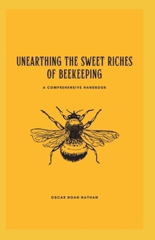 Unearthing the Sweet Riches of Beekeeping: A Comprehensive Handbook