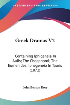 Paperback Greek Dramas V2: Containing Iphigeneia In Aulis; The Choephoroi; The Eumenides; Iphegeneia In Tauris (1872) Book