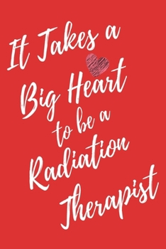 It Takes a Big Heart to be a Radiation Therapist: Radiotherapist Journal For Gift - Red Notebook For Men Women - Ruled Writing Diary - 6x9 100 pages