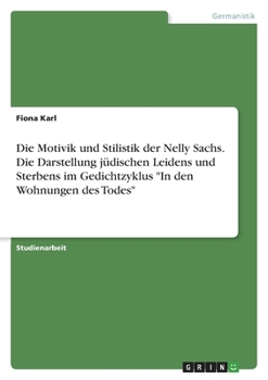 Die Motivik und Stilistik der Nelly Sachs. Die Darstellung jüdischen Leidens und Sterbens im Gedichtzyklus In den Wohnungen des Todes