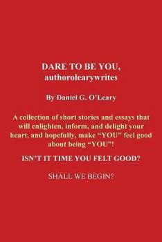 Paperback Dare to Be You, Authorolearywrites: A Collection of Short Stories and Essays That Will Enlighten, Inform, and Delight Your Heart, and Hopefully, Make Book